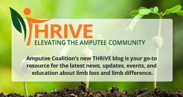 Amputee Coalition’s new THRIVE blog is your go-to resource for the latest news, updates, events, and education about limb loss and limb difference.